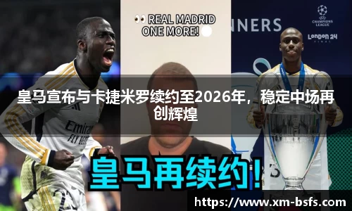 皇马宣布与卡捷米罗续约至2026年，稳定中场再创辉煌